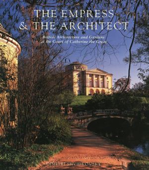 Empress and the Architect: British Architecture and Gardens at the Court of Catherine the Great